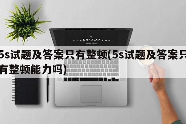 5s试题及答案只有整顿(5s试题及答案只有整顿能力吗)