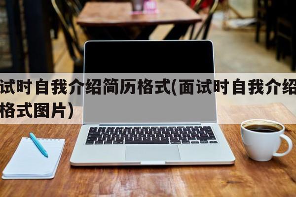 面试时自我介绍简历格式(面试时自我介绍简历格式图片)